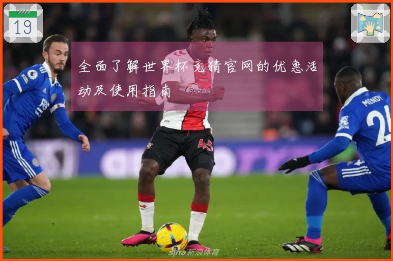 全面了解世界杯竞猜官网的优惠活动及使用指南