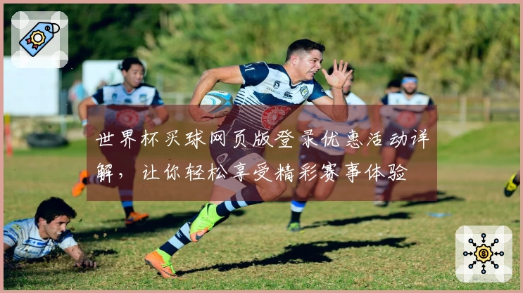世界杯买球网页版登录优惠活动详解，让你轻松享受精彩赛事体验