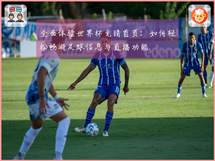 全面体验世界杯竞猜首页：如何轻松畅游足球信息与直播功能