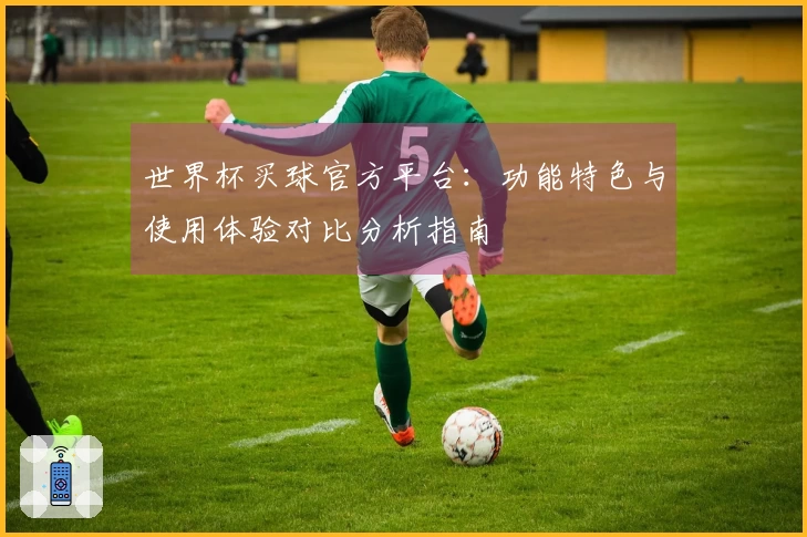 世界杯买球官方平台：功能特色与使用体验对比分析指南
