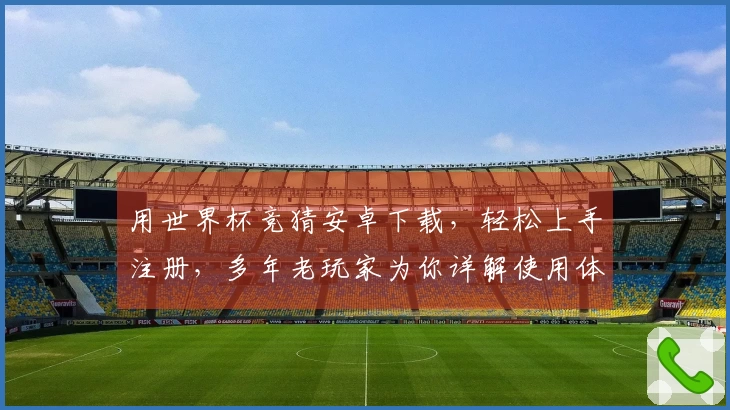 用世界杯竞猜安卓下载，轻松上手注册，多年老玩家为你详解使用体验