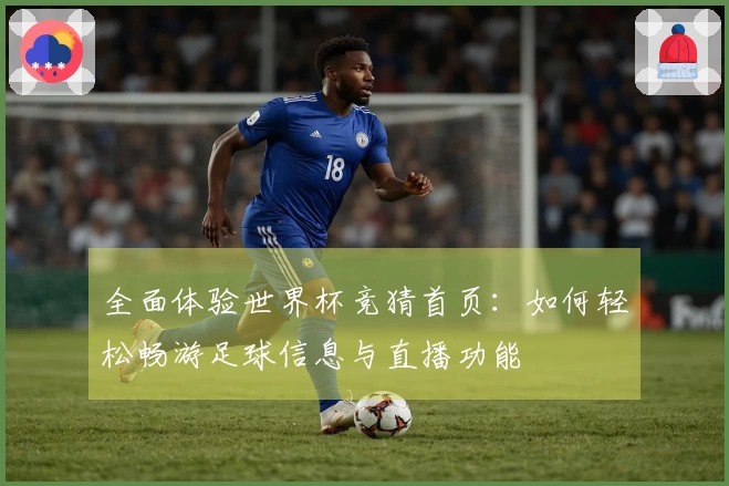 全面体验世界杯竞猜首页：如何轻松畅游足球信息与直播功能