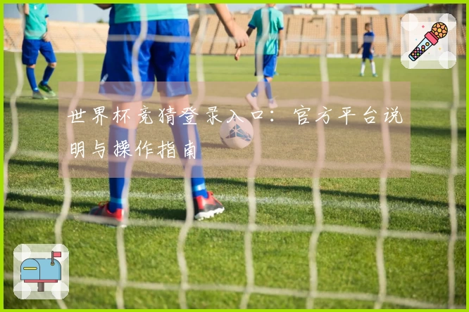 世界杯竞猜登录入口：官方平台说明与操作指南